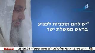 הרב ניר בן ארצי שליט"א: "יש להם תוכניות לפגוע בראש ממשלת ישראל"