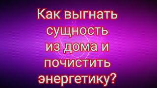 Как выгнать сущностей из своего дома и очистить энергетику. Чистка жилья от подселенцев