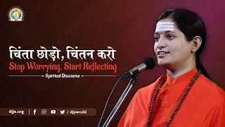 चिंता छोड़ो, चिंतन करो | Stop Worrying, Start Reflecting | DJJS Satsang | By Sadhvi Jaivani Bharti Ji