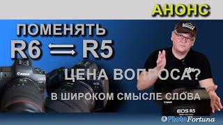 Анонс: Сколько стоит переход на Canon EOS R5 с R6 и почему он состоялся!