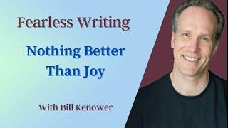 Fearless Writing with Bill Kenower: Nothing Better Than Joy