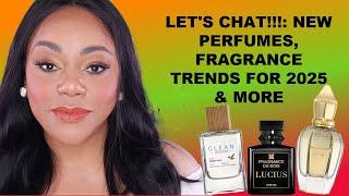 LET'S CHAT! NEW PERFUME TRENDS FOR 2025, THE LATEST IN NEW PERFUMES FOR WOMEN & MEN.... & MORE