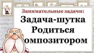 Занимательные задачи: Задача-шутка. Родиться композитором