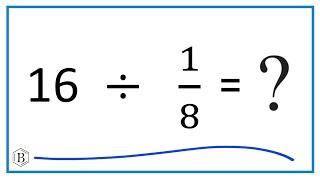 16   Divided by  1/8   (Sixteen Divided by One-Eighth)