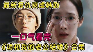 一口氣看完最新奇幻復仇韓劇《請和我的老公結婚》合集！老公和閨蜜背著身患癌症的我出軌！陰差陽錯回到過去重開報復渣男！