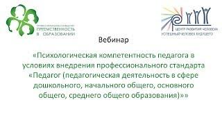 Вебинар: «Психологическая компетентность педагога в условиях внедрения проф. стандарта «Педагог...