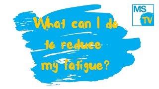 What can I do to reduce my fatigue?