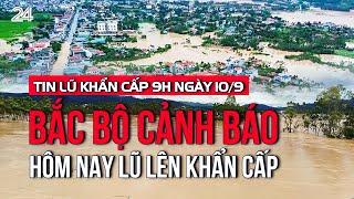 Tin lũ khẩn cấp 9h ngày 10/9: Bắc Bộ cảnh báo hôm nay lũ lên khẩn cấp | VTV24