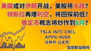 美国或对伊朗开战，美股将大跌？特斯拉再爆利空，将回探前低？稳定币概念将炒作到8月？TSLA INTC CRCL APPS HUSA  比特币 以太坊! 06172025 #美股投资 #数字货币
