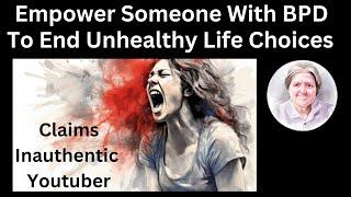 Empower Someone With BPD To End Unhealthy Life Choices Claims An Inauthentic Youtuber