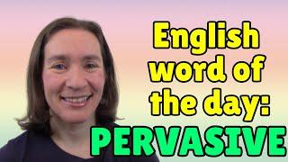 English Word of the Day: PERVASIVE