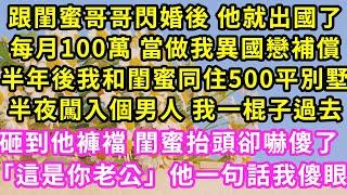 跟閨蜜哥哥閃婚後 他就出國了，每月100萬 當做我異國戀補償，半年後我和閨蜜同住500平別墅，半夜闖入個男人 我一棍子過去，掄到他褲襠 閨蜜抬頭卻嚇傻了：「這是你老公」他一句話我傻眼#甜寵#灰姑娘