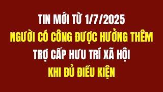 Từ 1/7/2025: Người Có Công Được Hưởng Thêm Trợ Cấp Hưu Trí Xã Hội?