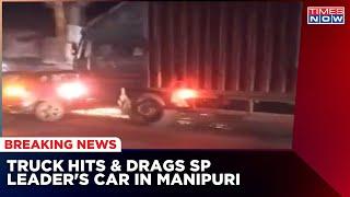 SP Leader Devendra Singh Yadav's Car Hit & Dragged By Truck, Shocker Caught On Camera