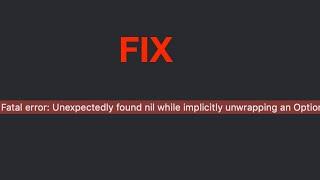 Fatal Error Unexpectedly Found Nil When Unwrapping An Optional Value In Xcode Fix
