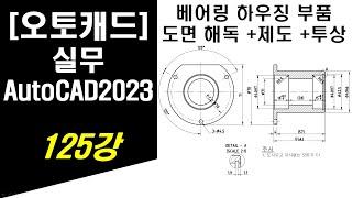 [ 오토캐드 2023 - 실무 ] 125강 베어링 하우징 부품 도면해독 및 도면제도, 투상 방법 (CAD Design - Part 2D Drawing)