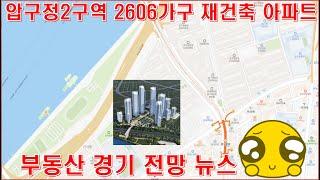 압구정2구역 2606가구 재건축 아파트 부동산 경기 전망 뉴스