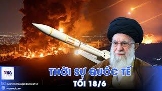 Thời sự Quốc tế tối 18/6.Đại giáo chủ Iran thề ‘không khoan nhượng’ với Israel;Kiev đỏ lửa trong đêm