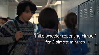 mike wheeler repeating himself for almost 2 minutes