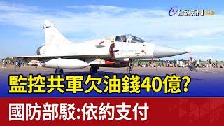 監控共軍欠油錢40億？ 國防部駁：依約支付