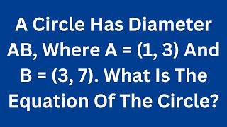 A Circle Has Diameter AB, Where A = (1, 3) And B = (3, 7). What Is The Equation Of The Circle?