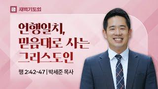 2025.04.11(금) I 새벽기도회 I 언행일치, 믿음대로 사는 그리스도인 I 사도행전 2:42-47 I 박세준 목사