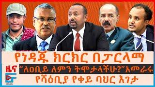 የነዳጁ ክርክር በፓርላማ፣ “ለዐቢይ ለምን ትሞታላችሁ?” አመራሩ፣ “የነዳጅ ባንዳዎች…” ሚኒስትሩ፣ የሻዕቢያው የቀይ ባህር እገታ፣ የካምፖች ጥቃት| EF