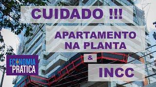 Apartamento na Planta e INCC - CUIDADO !!!