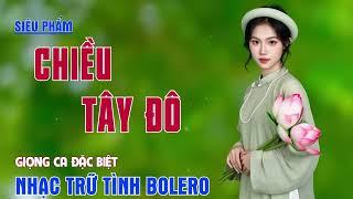 Chiều Tây Đô – Giọng Ca Nhạc Trữ Tình Bolero Ngọt Lịm Khiến Ai Nghe Cũng Xuyến Xao!