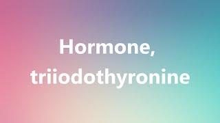 Hormone, triiodothyronine - Medical Meaning and Pronunciation