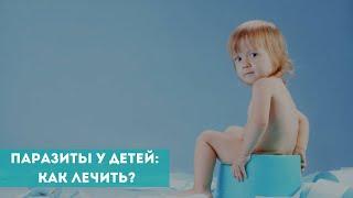 Паразиты у детей: как лечить?