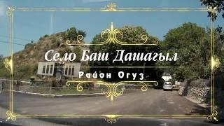 БАШ ДАШАГЫЛ • ОГУЗСКИЙ РАЙОН • АЗЕРБАЙДЖАН