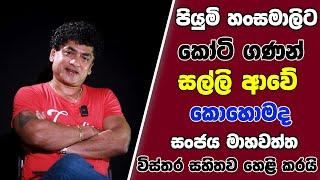 පියුමි හංසමාලිට කෝටි ගණන් සල්ලි ආවේ කොහොමද සංජය මාහවත්ත විස්තර  සහිතව හෙළි කරයි