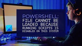 PowerShell  File cannot be loaded because running scripts is disabled on this system
