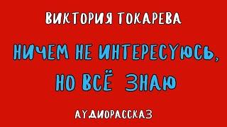 НИЧЕМ НЕ ИНТЕРЕСУЮСЬ, НО ВСЁ ЗНАЮ / ВИКТОРИЯ ТОКАРЕВА / АУДИОКНИГА