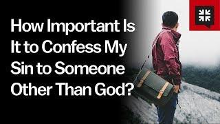 How Important Is It to Confess My Sin to Someone Other Than God?