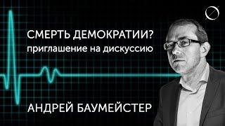 Андрей Баумейстер Смерть демократии? Приглашение на дискуссию