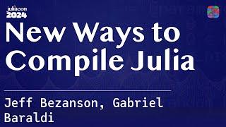 New Ways to Compile Julia | Bezanson, Baraldi | JuliaCon 2024