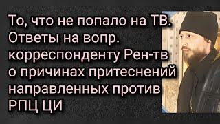 То,что не попало на ТВ.Ответы на вопр. кор. Рен-тв о причинах притеснений направленных против РПЦ ЦИ