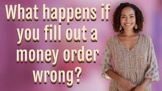 What happens if you fill out a money order wrong?