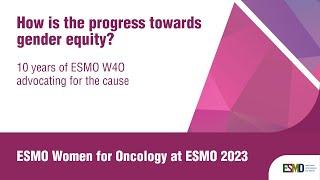 ESMO Women for Oncology Forum 2023: 10 years of ESMO W4O advocating for gender equity