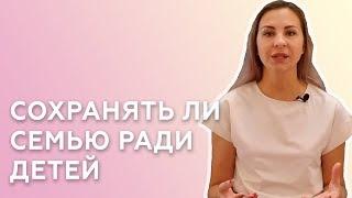 СОХРАНЯТЬ ЛИ СЕМЬЮ РАДИ ДЕТЕЙ — СОВЕТЫ ПСИХОЛОГА