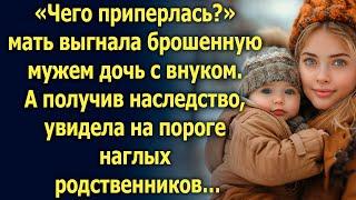 Мать выгнала брошенную мужем дочь с внуком. А получив наследство, увидела родственников…