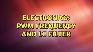 Electronics: PWM frequency and LC filter (2 Solutions!!)