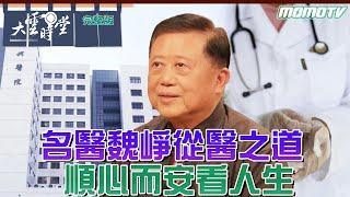 【完整版】名醫魏崢 從醫之道  順心而安看人生 2024 0315｜ 李四端 ft. 振興醫院 院長 【 大雲時堂 】