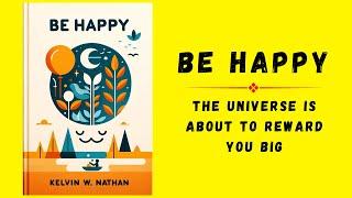 Be Happy: The Universe Is About To Reward You Big | Audiobook