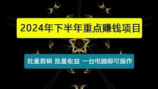 2024年下半年重点赚钱项目：批量剪辑，批量收益，一台电脑即可操作