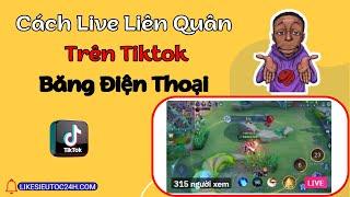 Cách live Liên Quân trên TikTok bằng điện thoại mới nhất