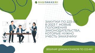 Закупки по 223-ФЗ в 2023 г. Новые положения законодательства, которые нужно учесть заказчику.