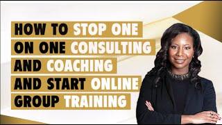 How to STOP One on One Consulting and Coaching and Start Online Group Training